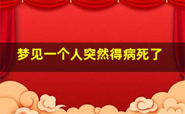 梦见一个人突然得病死了