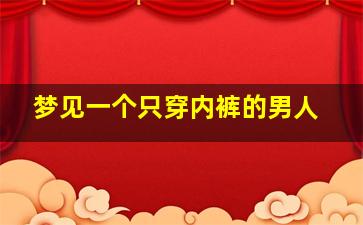 梦见一个只穿内裤的男人