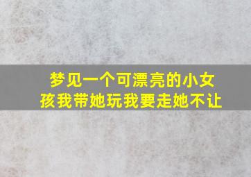 梦见一个可漂亮的小女孩我带她玩我要走她不让