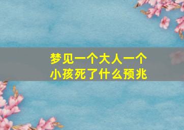 梦见一个大人一个小孩死了什么预兆