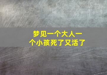 梦见一个大人一个小孩死了又活了