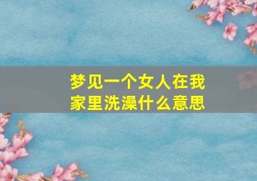 梦见一个女人在我家里洗澡什么意思