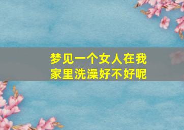 梦见一个女人在我家里洗澡好不好呢