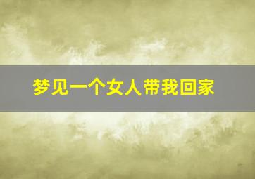 梦见一个女人带我回家