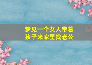 梦见一个女人带着孩子来家里找老公