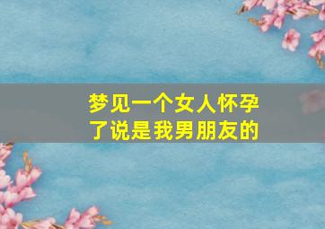 梦见一个女人怀孕了说是我男朋友的