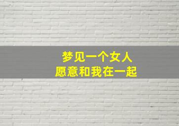 梦见一个女人愿意和我在一起