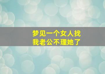 梦见一个女人找我老公不理她了