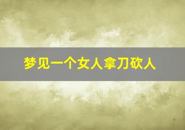 梦见一个女人拿刀砍人