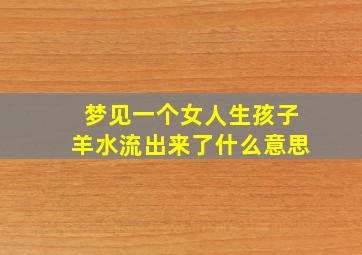 梦见一个女人生孩子羊水流出来了什么意思