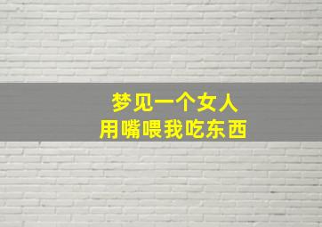 梦见一个女人用嘴喂我吃东西