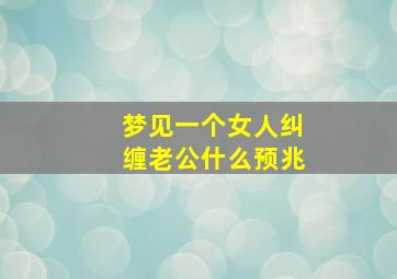 梦见一个女人纠缠老公什么预兆