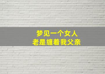 梦见一个女人老是缠着我父亲