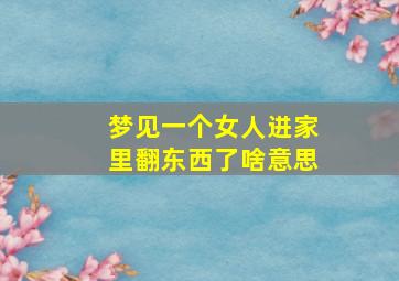 梦见一个女人进家里翻东西了啥意思