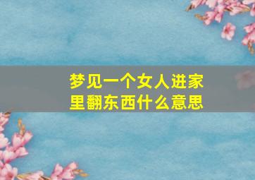 梦见一个女人进家里翻东西什么意思