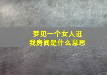 梦见一个女人进我房间是什么意思