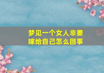 梦见一个女人非要嫁给自己怎么回事