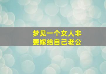 梦见一个女人非要嫁给自己老公