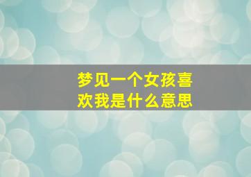 梦见一个女孩喜欢我是什么意思