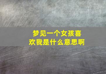 梦见一个女孩喜欢我是什么意思啊