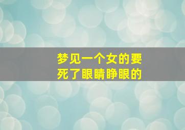 梦见一个女的要死了眼睛睁眼的