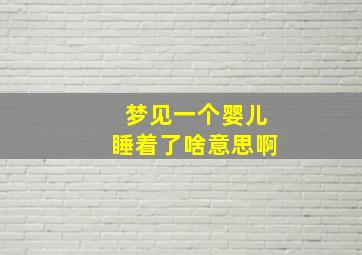 梦见一个婴儿睡着了啥意思啊