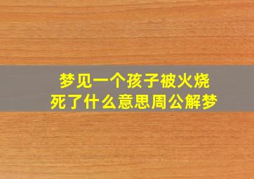 梦见一个孩子被火烧死了什么意思周公解梦