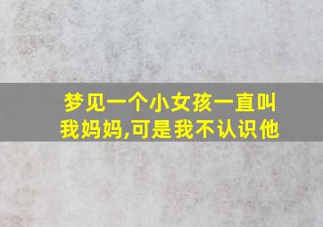 梦见一个小女孩一直叫我妈妈,可是我不认识他