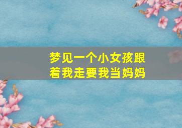 梦见一个小女孩跟着我走要我当妈妈