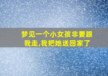 梦见一个小女孩非要跟我走,我把她送回家了