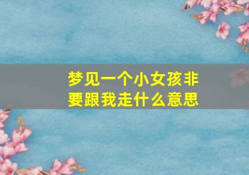 梦见一个小女孩非要跟我走什么意思