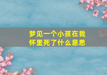 梦见一个小孩在我怀里死了什么意思