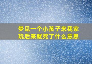 梦见一个小孩子来我家玩后来就死了什么意思