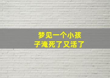 梦见一个小孩子淹死了又活了