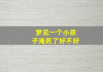 梦见一个小孩子淹死了好不好