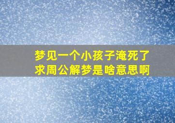 梦见一个小孩子淹死了求周公解梦是啥意思啊