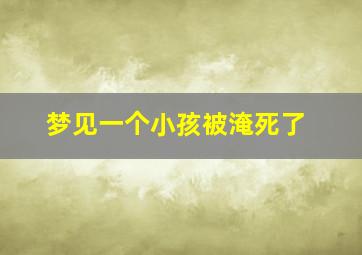 梦见一个小孩被淹死了