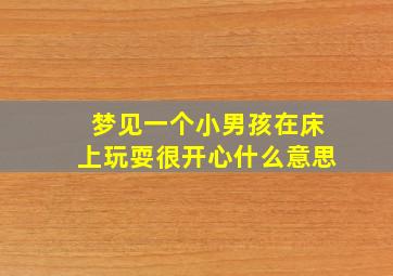 梦见一个小男孩在床上玩耍很开心什么意思