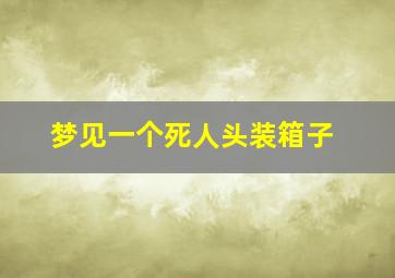 梦见一个死人头装箱子