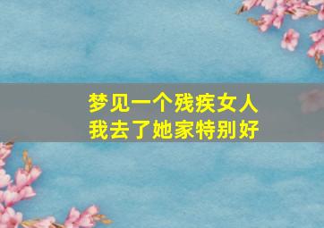 梦见一个残疾女人我去了她家特别好