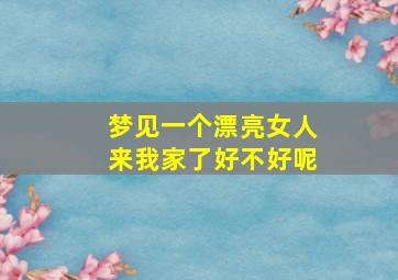 梦见一个漂亮女人来我家了好不好呢