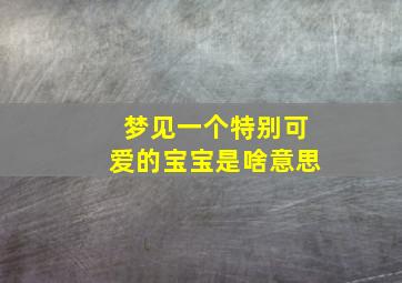 梦见一个特别可爱的宝宝是啥意思