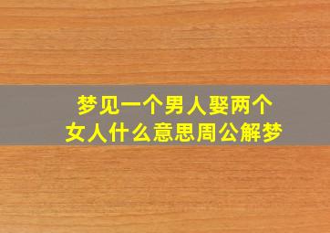 梦见一个男人娶两个女人什么意思周公解梦