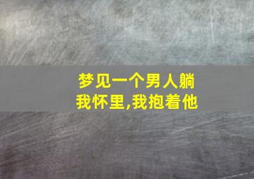 梦见一个男人躺我怀里,我抱着他