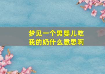 梦见一个男婴儿吃我的奶什么意思啊