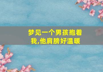 梦见一个男孩抱着我,他肩膀好温暖