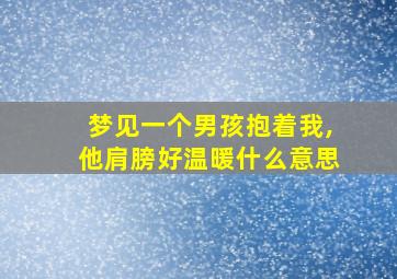 梦见一个男孩抱着我,他肩膀好温暖什么意思