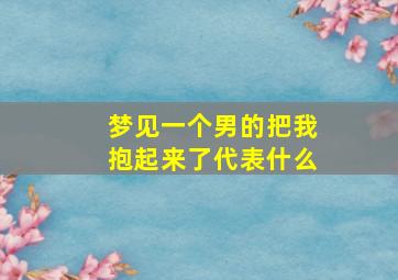 梦见一个男的把我抱起来了代表什么