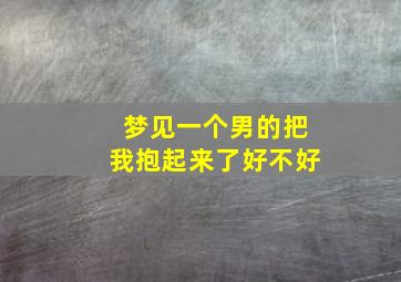 梦见一个男的把我抱起来了好不好