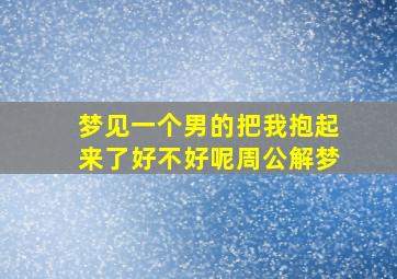 梦见一个男的把我抱起来了好不好呢周公解梦